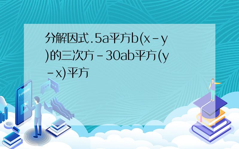 分解因式.5a平方b(x-y)的三次方-30ab平方(y-x)平方