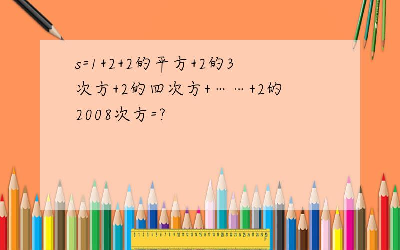 s=1+2+2的平方+2的3次方+2的四次方+……+2的2008次方=?