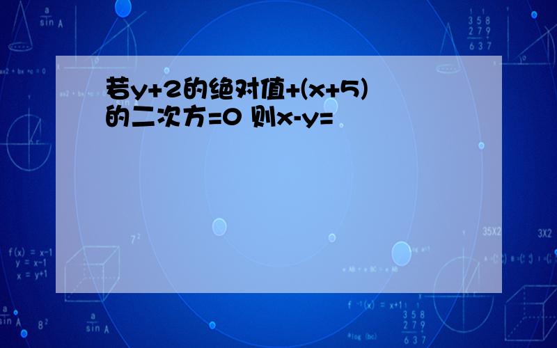 若y+2的绝对值+(x+5)的二次方=0 则x-y=