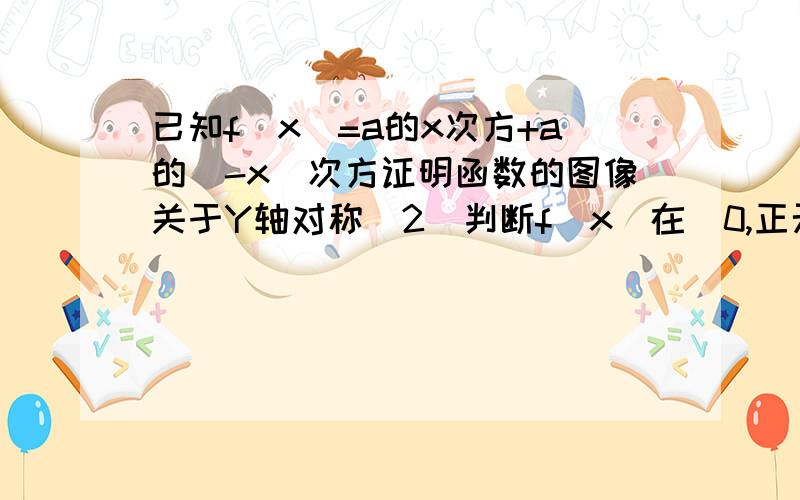 已知f(x)=a的x次方+a的（-x)次方证明函数的图像关于Y轴对称（2）判断f(x)在（0,正无穷）上的单调性并用定义加以证明（3）当X属于[-2,-1]时函数f(x)的最大值为5/2求此时a的值