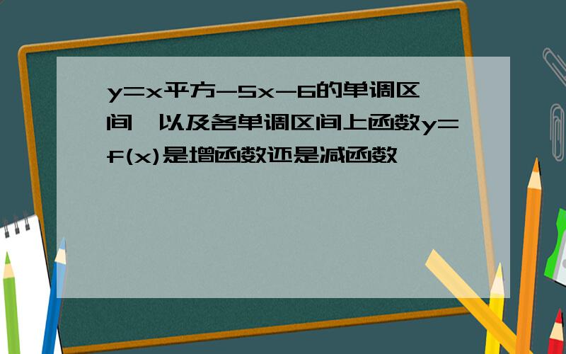 y=x平方-5x-6的单调区间,以及各单调区间上函数y=f(x)是增函数还是减函数