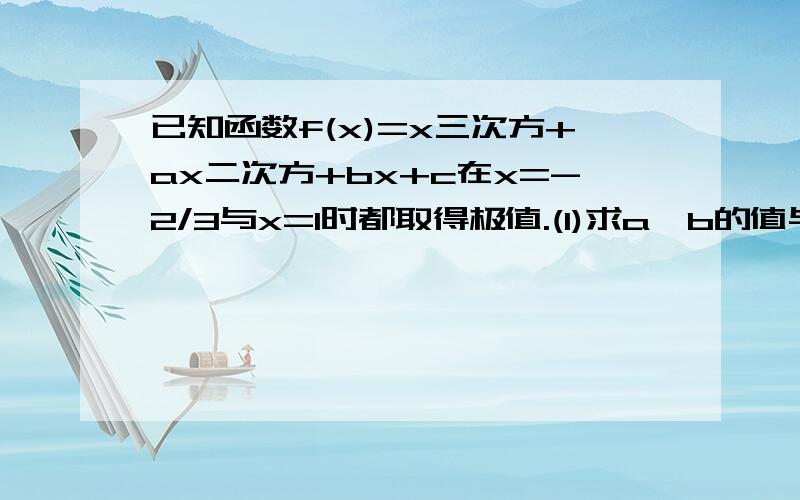 已知函数f(x)=x三次方+ax二次方+bx+c在x=-2/3与x=1时都取得极值.(1)求a,b的值与函数f(x)的单调区间.(2)若