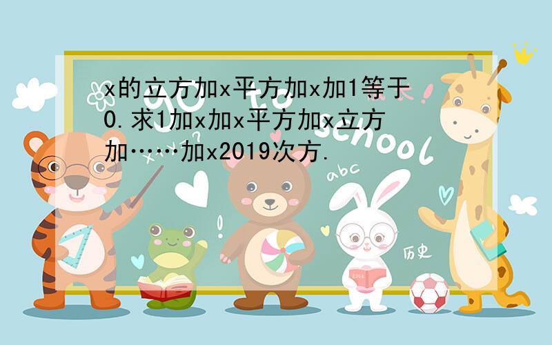 x的立方加x平方加x加1等于0.求1加x加x平方加x立方加……加x2019次方.