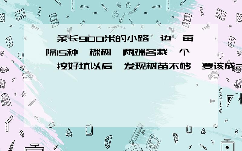 一条长900米的小路一边,每隔15种一棵树,两端各栽一个,挖好坑以后,发现树苗不够,要该成25米种一棵树,这样有几个坑保留不动?