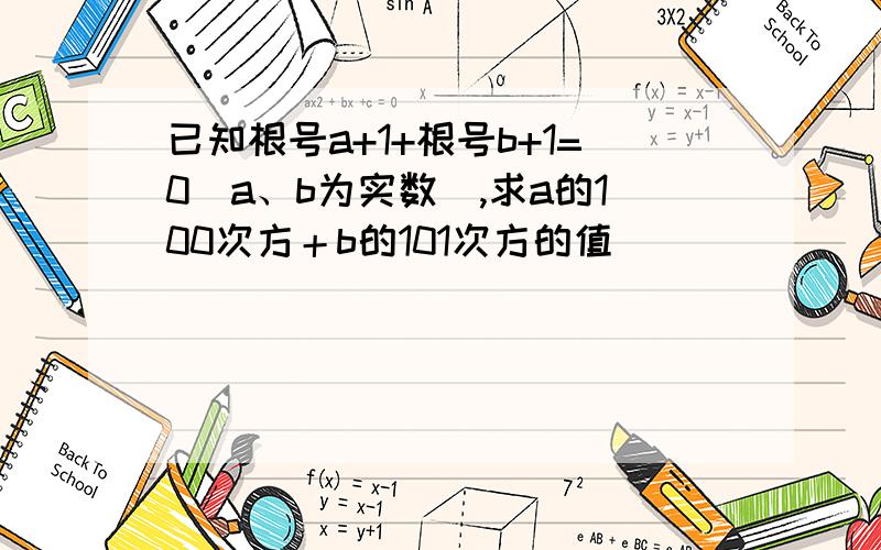 已知根号a+1+根号b+1=0(a、b为实数）,求a的100次方＋b的101次方的值．