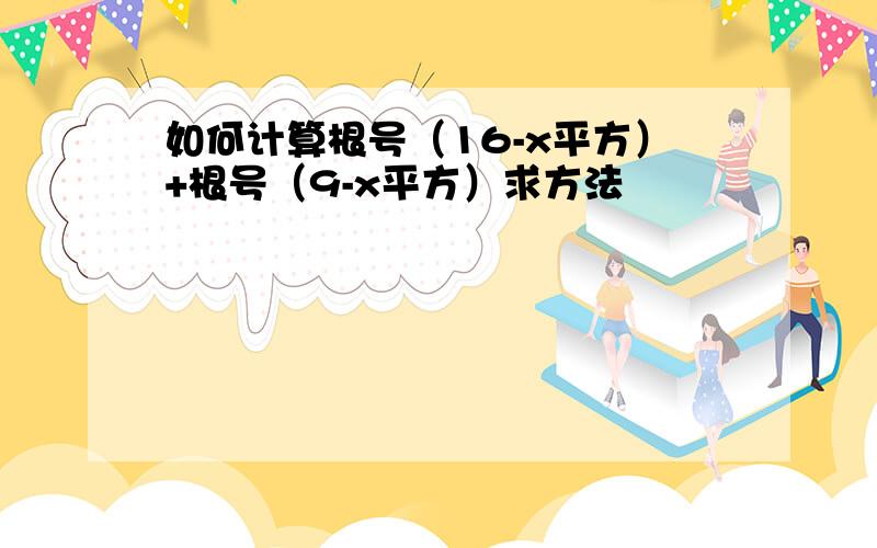 如何计算根号（16-x平方）+根号（9-x平方）求方法