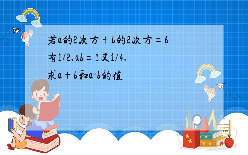 若a的2次方+b的2次方=6有1/2,ab=1又1/4,求a+b和a-b的值