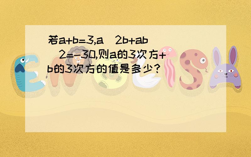 若a+b=3,a^2b+ab^2=-30,则a的3次方+b的3次方的值是多少?