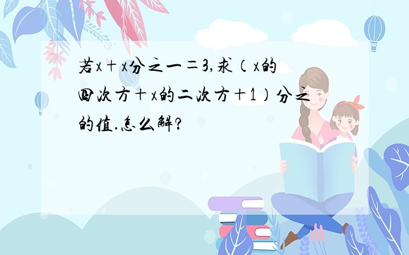 若x+x分之一＝3,求（x的四次方＋x的二次方＋1）分之的值．怎么解?