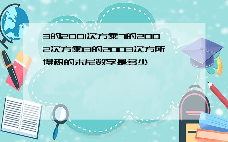 3的2001次方乘7的2002次方乘13的2003次方所得积的末尾数字是多少