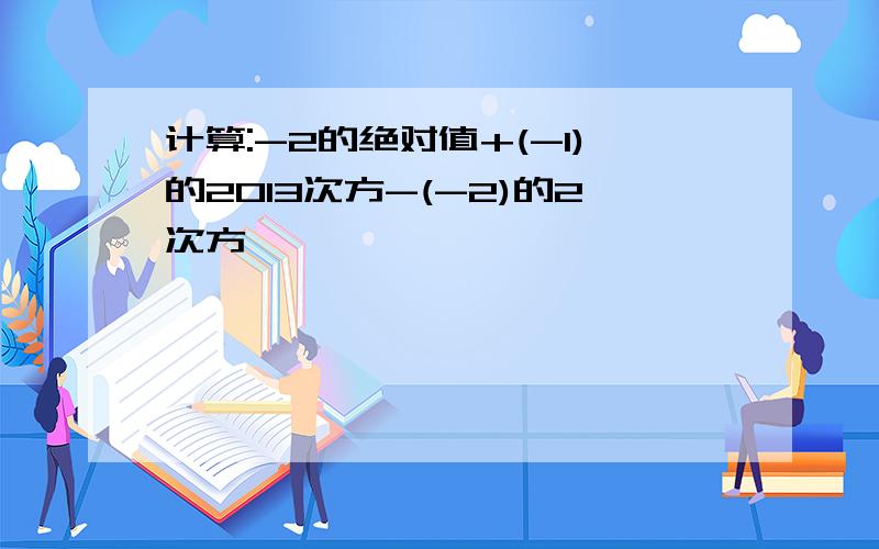 计算:-2的绝对值+(-1)的2013次方-(-2)的2次方