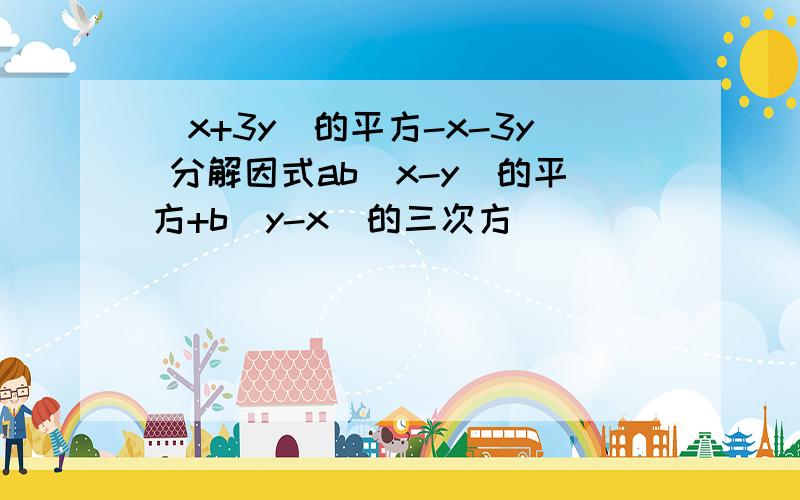 (x+3y)的平方-x-3y 分解因式ab（x-y）的平方+b（y-x）的三次方