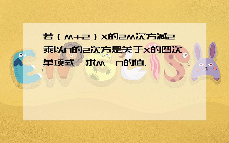 若（M+2）X的2M次方减2乘以N的2次方是关于X的四次单项式,求M,N的值.