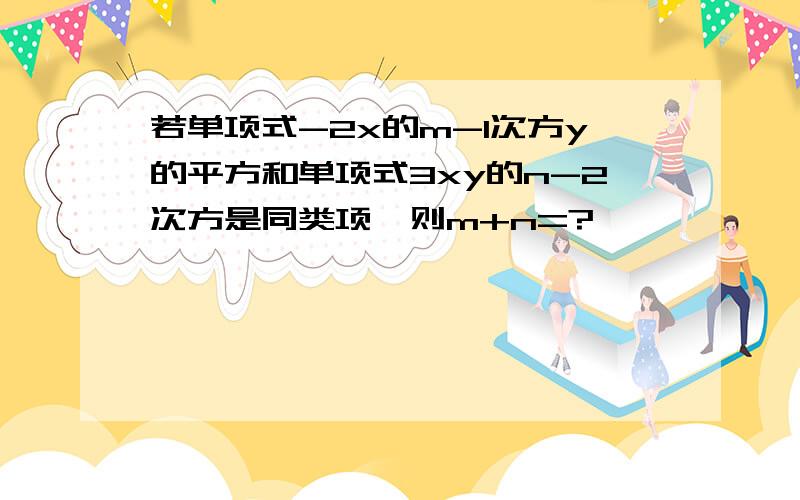 若单项式-2x的m-1次方y的平方和单项式3xy的n-2次方是同类项,则m+n=?