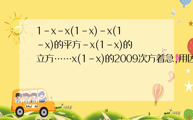 1-x-x(1-x)-x(1-x)的平方-x(1-x)的立方……x(1-x)的2009次方着急,用因数分解分组分解法算