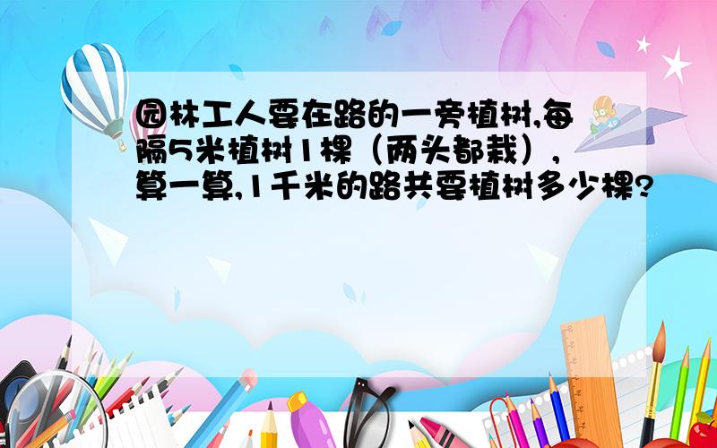 园林工人要在路的一旁植树,每隔5米植树1棵（两头都栽）,算一算,1千米的路共要植树多少棵?