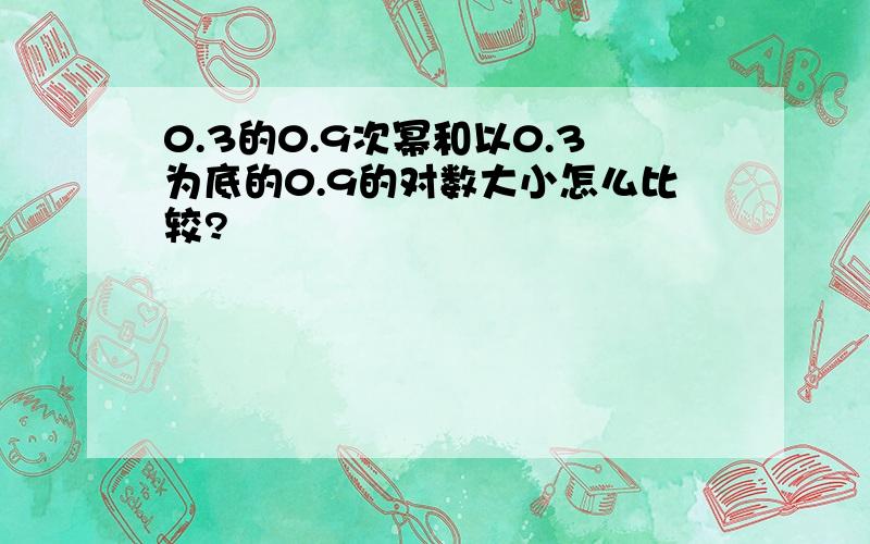 0.3的0.9次幂和以0.3为底的0.9的对数大小怎么比较?