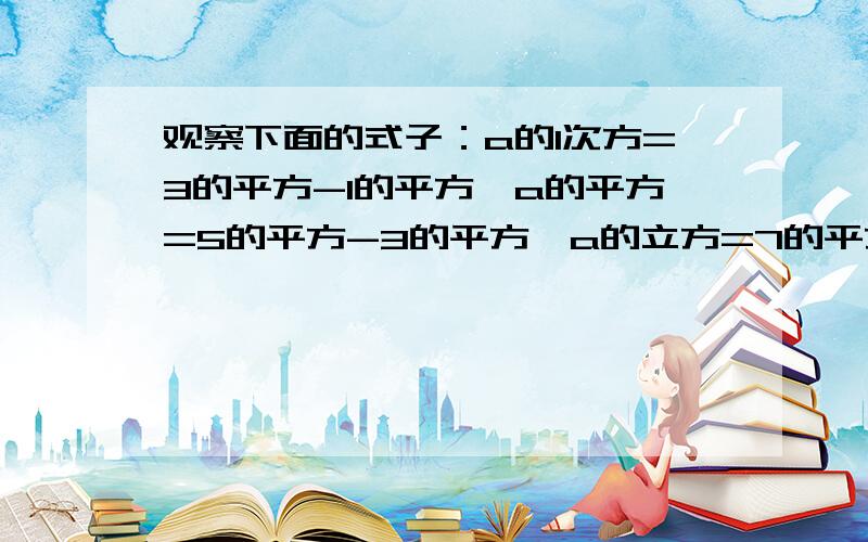 观察下面的式子：a的1次方=3的平方-1的平方,a的平方=5的平方-3的平方,a的立方=7的平方-5的平方,...（1）请用含a的式子表示a的n次方；（n为大于0的自然数）（2）探究a的n次方是否为8的倍数,并