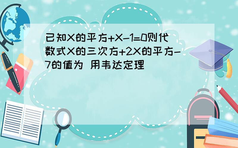 已知X的平方+X-1=0则代数式X的三次方+2X的平方-7的值为 用韦达定理