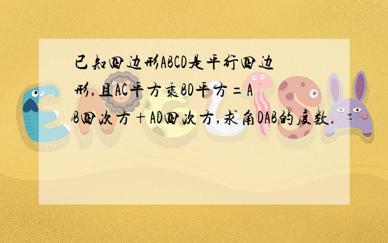 已知四边形ABCD是平行四边形,且AC平方乘BD平方=AB四次方+AD四次方,求角DAB的度数.