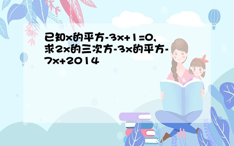 已知x的平方-3x+1=0,求2x的三次方-3x的平方-7x+2014