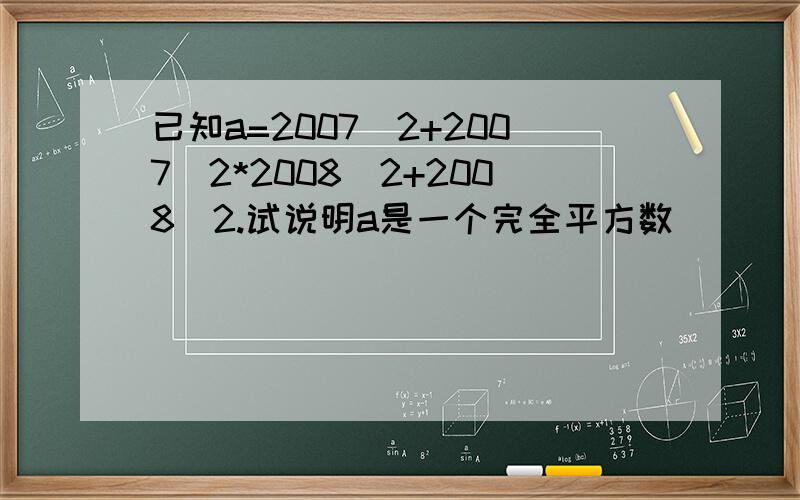 已知a=2007^2+2007^2*2008^2+2008^2.试说明a是一个完全平方数．