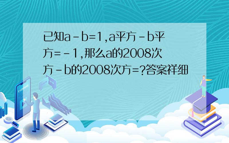 已知a-b=1,a平方-b平方=-1,那么a的2008次方-b的2008次方=?答案祥细