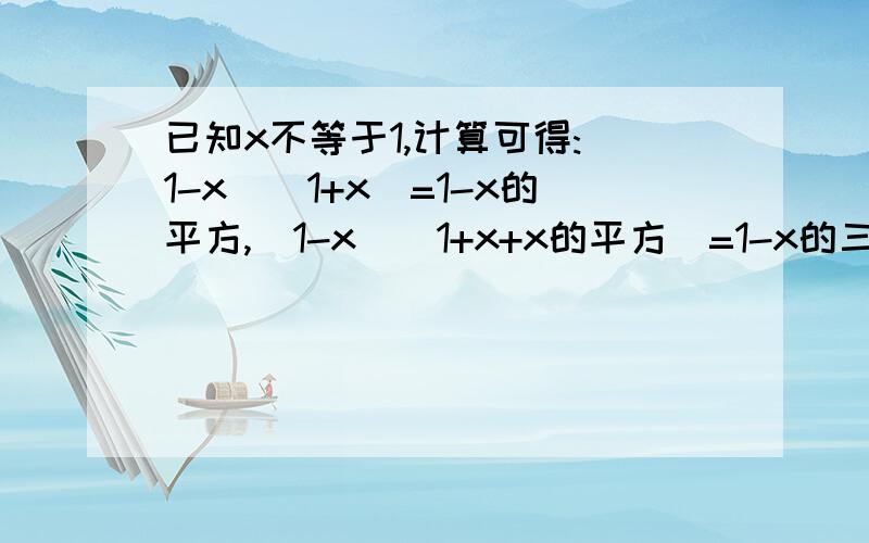 已知x不等于1,计算可得:(1-x)(1+x)=1-x的平方,（1-x)(1+x+x的平方）=1-x的三次方,（1-x)(1+x+x的平方+x的三次方）=1-x的四次方.（1）观察上面各式并猜想：（1-2）（1+2+2的平方+2的三次方+2的四次方）=