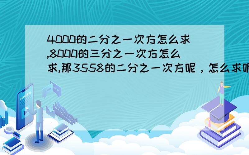 4000的二分之一次方怎么求,8000的三分之一次方怎么求,那3558的二分之一次方呢，怎么求呢