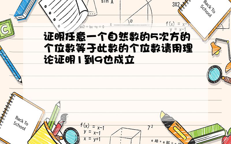 证明任意一个自然数的5次方的个位数等于此数的个位数请用理论证明1到9也成立