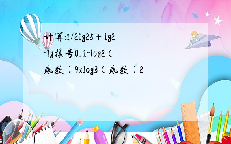 计算：1/2lg25+lg2-lg根号0.1-log2（底数)9xlog3(底数)2