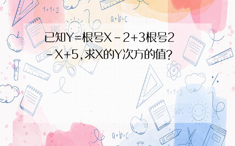 已知Y=根号X-2+3根号2-X+5,求X的Y次方的值?