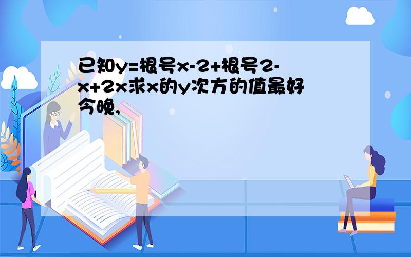 已知y=根号x-2+根号2-x+2x求x的y次方的值最好今晚,