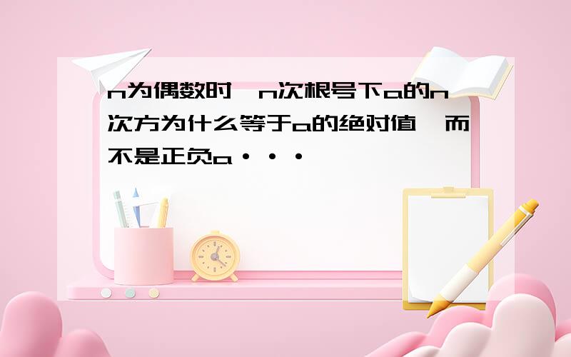 n为偶数时,n次根号下a的n次方为什么等于a的绝对值,而不是正负a···