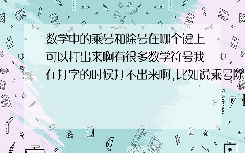 数学中的乘号和除号在哪个键上可以打出来啊有很多数学符号我在打字的时候打不出来啊,比如说乘号除号、还有根号2平方什么的我都找不到啊!