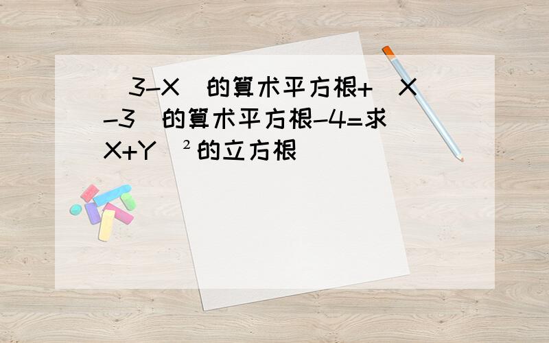 （3-X）的算术平方根+（X-3）的算术平方根-4=求（X+Y）²的立方根