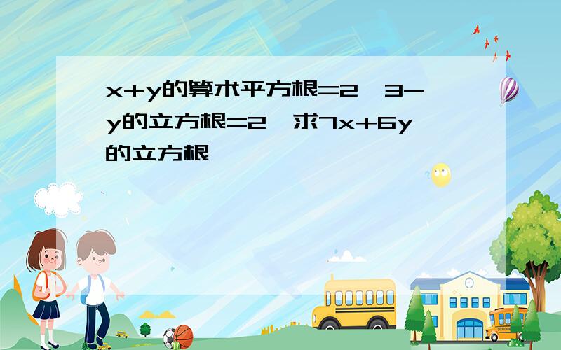 x+y的算术平方根=2,3-y的立方根=2,求7x+6y的立方根