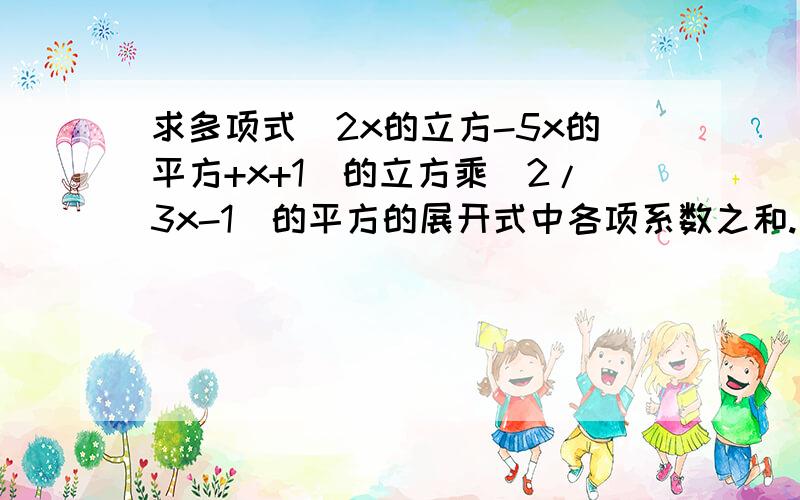 求多项式（2x的立方-5x的平方+x+1）的立方乘（2/3x-1）的平方的展开式中各项系数之和.