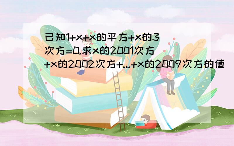 已知1+x+x的平方+x的3次方=0,求x的2001次方+x的2002次方+...+x的2009次方的值