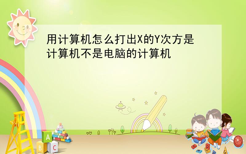 用计算机怎么打出X的Y次方是计算机不是电脑的计算机