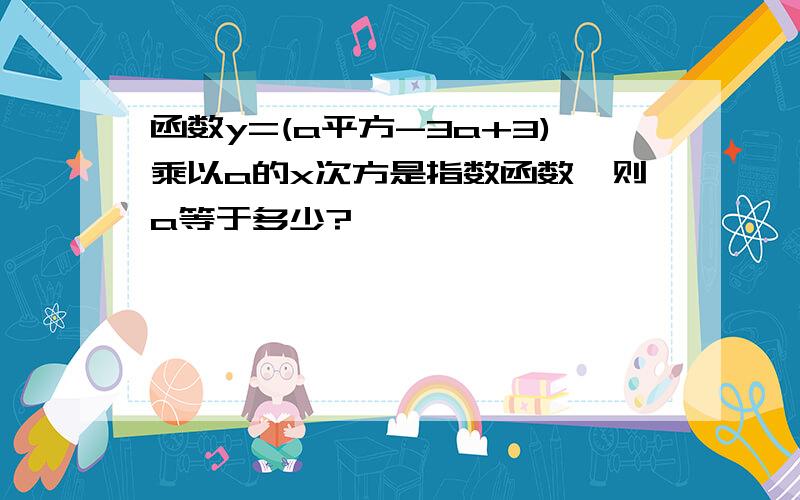 函数y=(a平方-3a+3)乘以a的x次方是指数函数,则a等于多少?