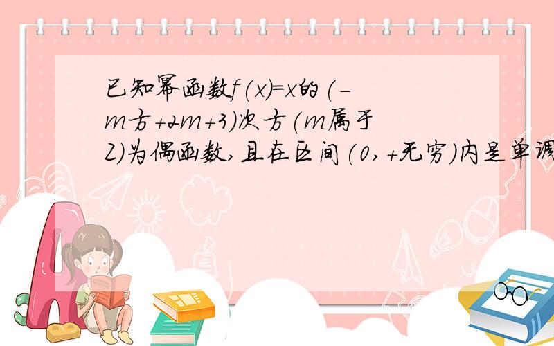 已知幂函数f(x)=x的(-m方+2m+3)次方(m属于Z)为偶函数,且在区间(0,+无穷)内是单调递增函数,求f(x)解析式...已知幂函数f(x)=x的(-m方+2m+3)次方(m属于Z)为偶函数,且在区间(0,+无穷)内是单调递增函数,求f(