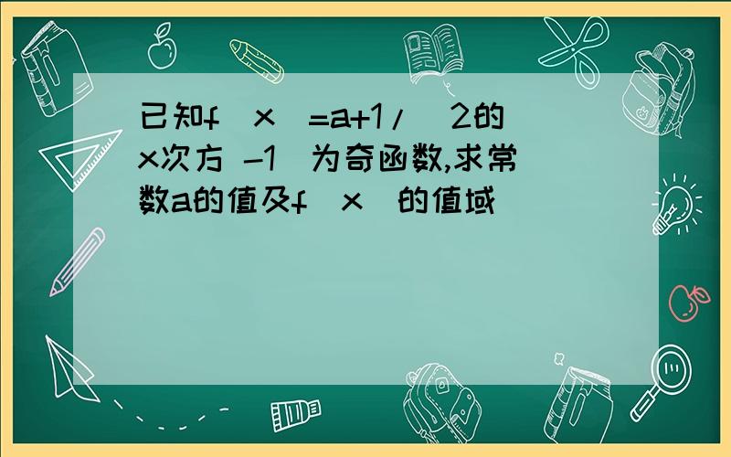 已知f(x)=a+1/（2的x次方 -1）为奇函数,求常数a的值及f(x)的值域