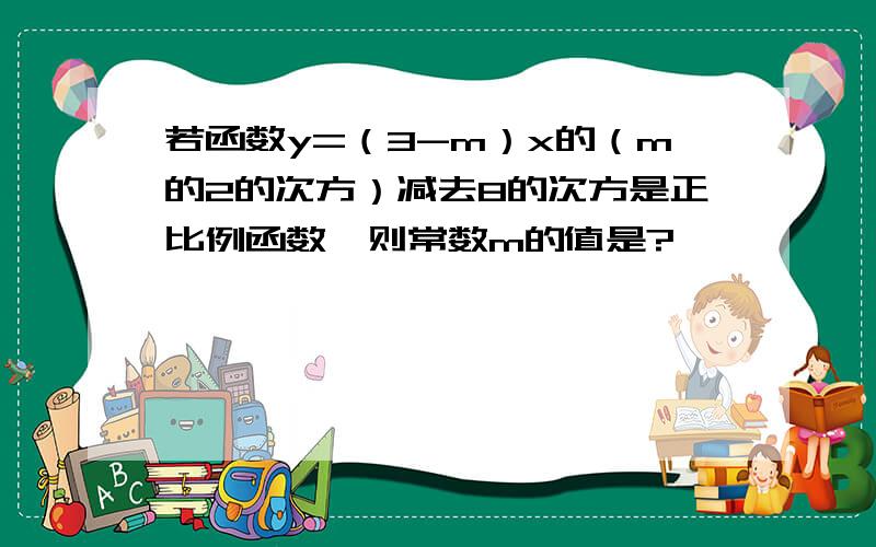 若函数y=（3-m）x的（m的2的次方）减去8的次方是正比例函数,则常数m的值是?