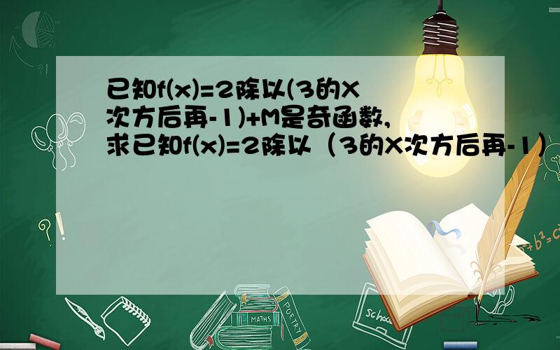 已知f(x)=2除以(3的X次方后再-1)+M是奇函数,求已知f(x)=2除以（3的X次方后再-1）+M是奇函数,求常数m的值求函数y=3的-x的平方+2x+3的次方 的定义域 值域 单调区间