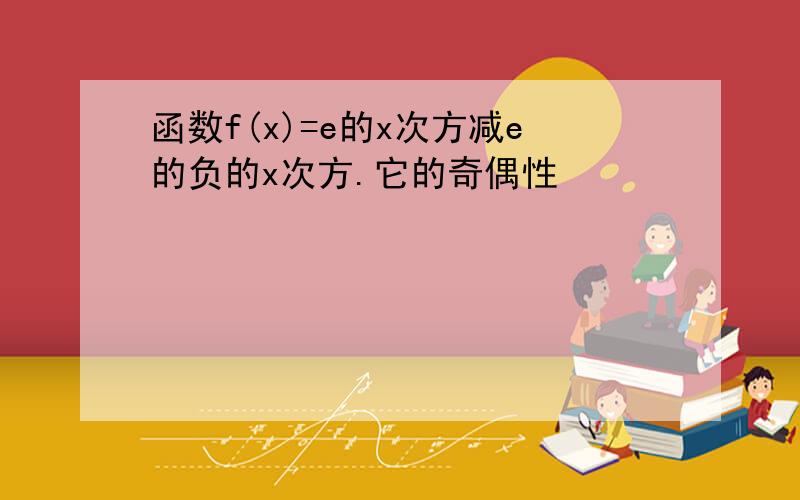 函数f(x)=e的x次方减e的负的x次方.它的奇偶性