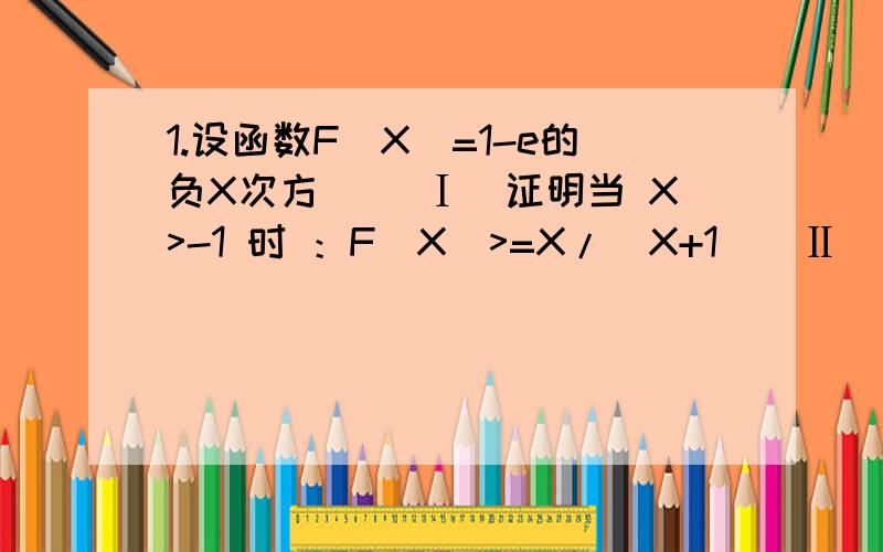 1.设函数F(X)=1-e的负X次方 ．（Ⅰ）证明当 X>-1 时 ：F(X)>=X/(X+1)（Ⅱ）设当X>=0 时,F(X)