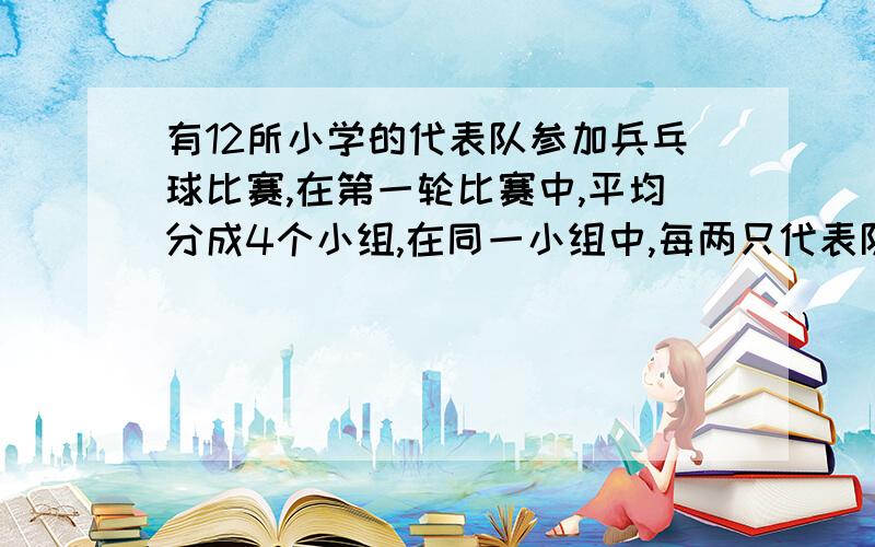 有12所小学的代表队参加兵乓球比赛,在第一轮比赛中,平均分成4个小组,在同一小组中,每两只代表队之间都要进行一场比赛.小组赛中,每支代表队比赛的场数一样吗?