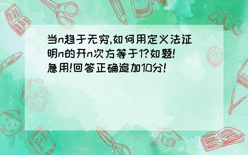 当n趋于无穷,如何用定义法证明n的开n次方等于1?如题!急用!回答正确追加10分!