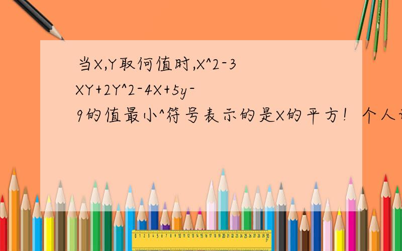 当X,Y取何值时,X^2-3XY+2Y^2-4X+5y-9的值最小^符号表示的是X的平方！个人认为求最小值是配完全平方，但本题似乎不好配，分解因式的话，不知该如何解？